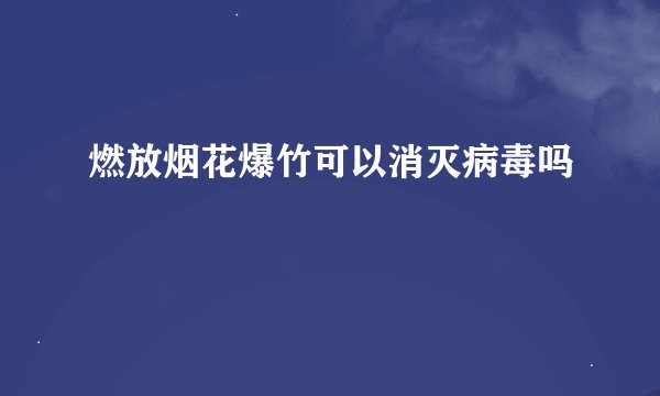 燃放烟花爆竹可以消灭病毒吗