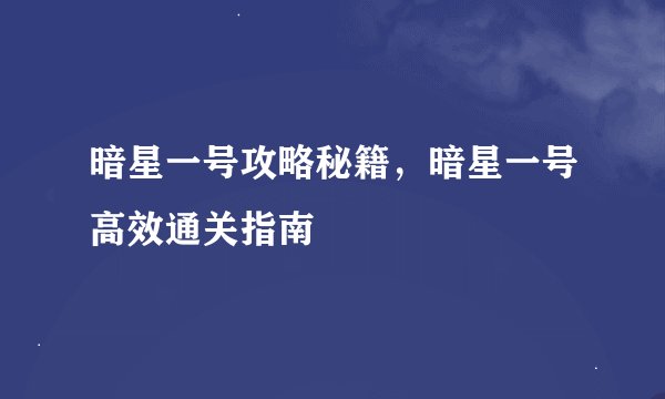 暗星一号攻略秘籍，暗星一号高效通关指南