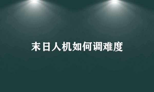 末日人机如何调难度