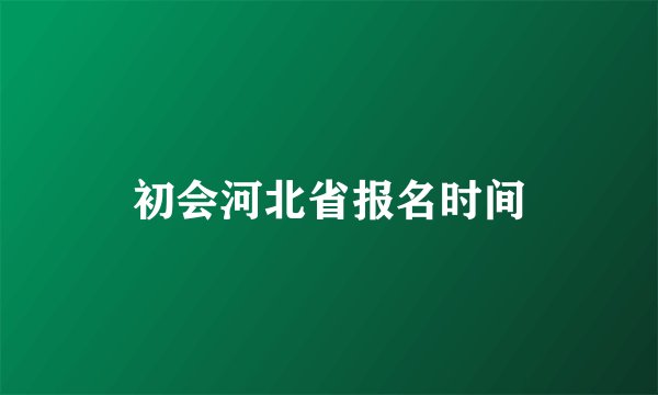 初会河北省报名时间
