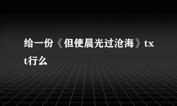 给一份《但使晨光过沧海》txt行么