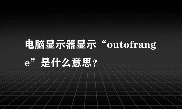 电脑显示器显示“outofrange”是什么意思？