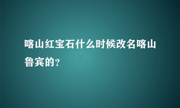 喀山红宝石什么时候改名喀山鲁宾的？