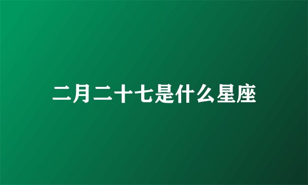 二月二十七是什么星座
