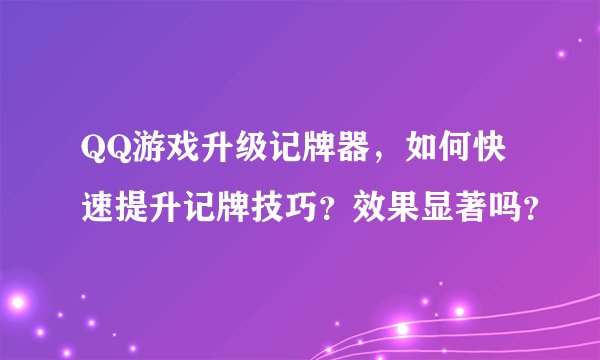 QQ游戏升级记牌器，如何快速提升记牌技巧？效果显著吗？