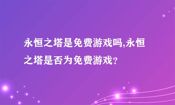 永恒之塔是免费游戏吗,永恒之塔是否为免费游戏？