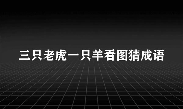 三只老虎一只羊看图猜成语