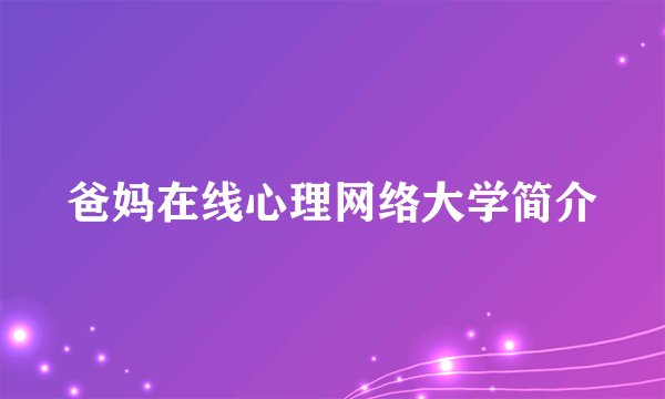 爸妈在线心理网络大学简介