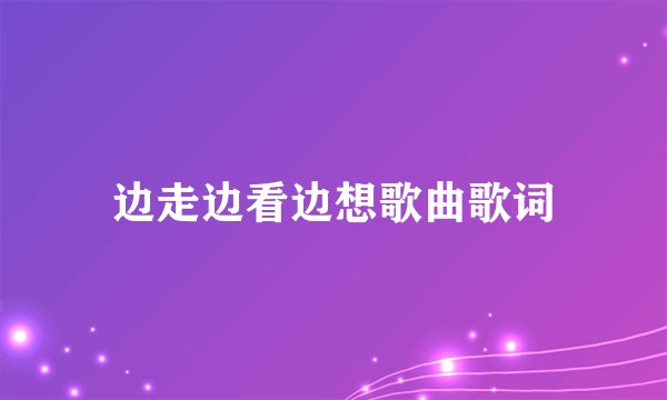 边走边看边想歌曲歌词
