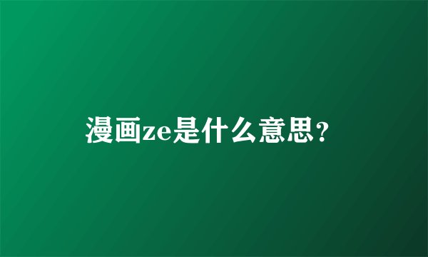 漫画ze是什么意思？
