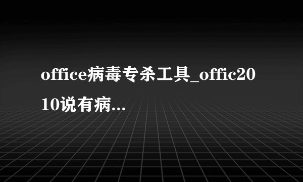 office病毒专杀工具_offic2010说有病毒_宏病毒