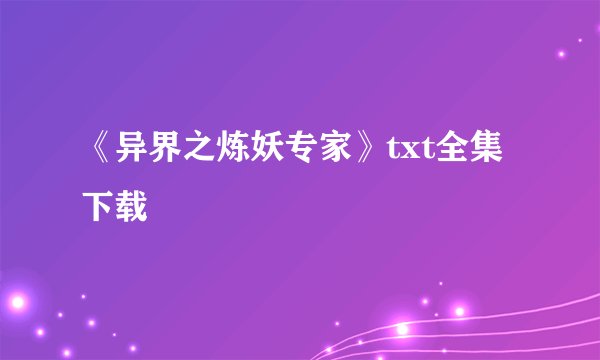 《异界之炼妖专家》txt全集下载