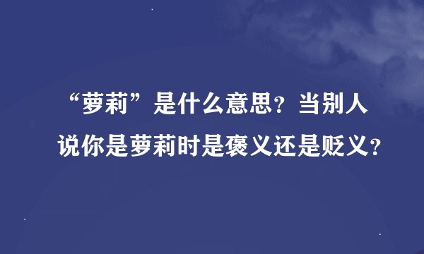 “萝莉”是什么意思？当别人说你是萝莉时是褒义还是贬义？