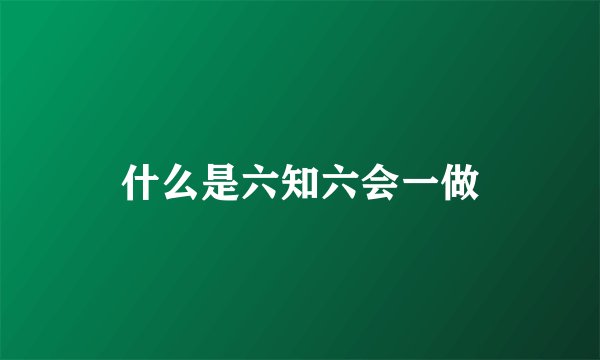 什么是六知六会一做