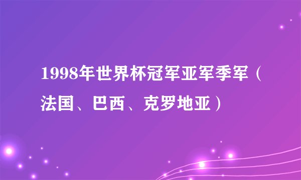 1998年世界杯冠军亚军季军（法国、巴西、克罗地亚）