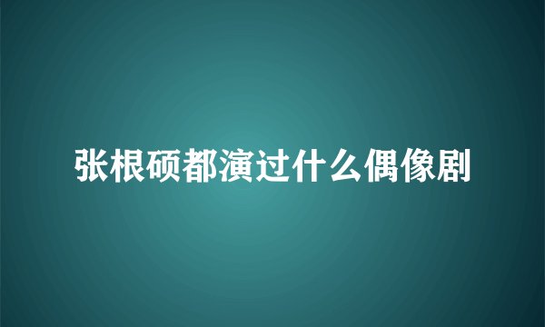 张根硕都演过什么偶像剧