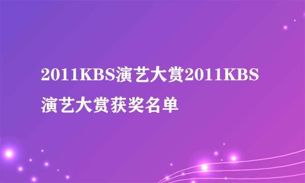 2011KBS演艺大赏2011KBS演艺大赏获奖名单