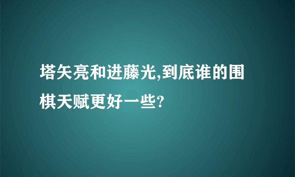 塔矢亮和进藤光,到底谁的围棋天赋更好一些?