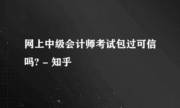 网上中级会计师考试包过可信吗? - 知乎
