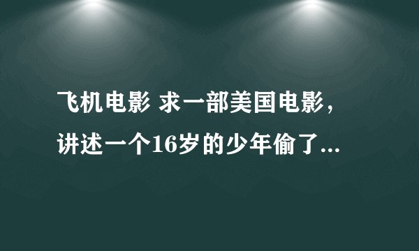 飞机电影 求一部美国电影，讲述一个16岁的少年偷了一架f16救父亲～！