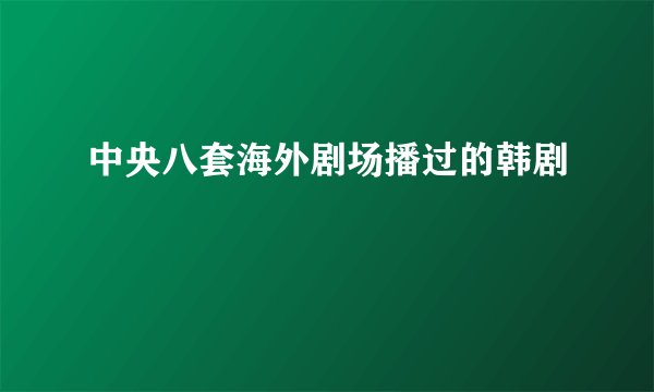 中央八套海外剧场播过的韩剧