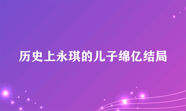 历史上永琪的儿子绵亿结局