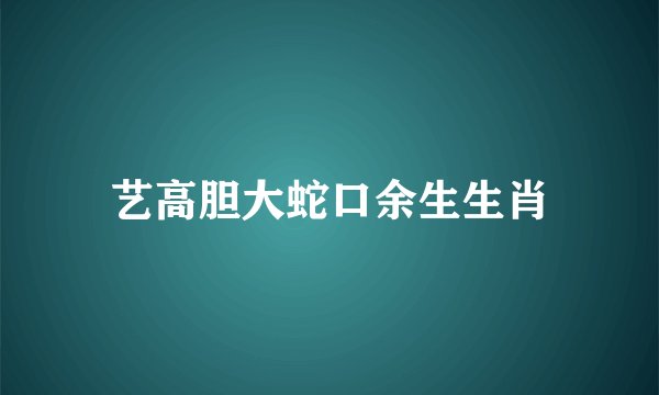 艺高胆大蛇口余生生肖