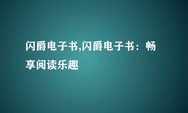 闪爵电子书,闪爵电子书：畅享阅读乐趣