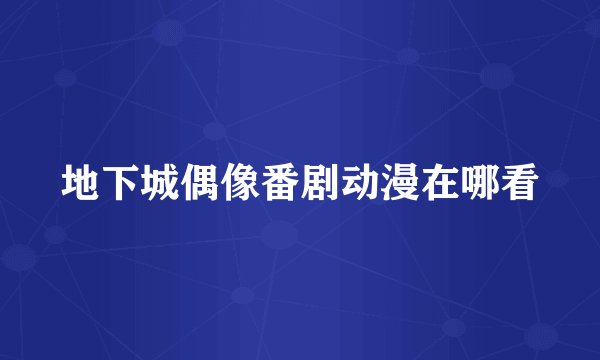 地下城偶像番剧动漫在哪看