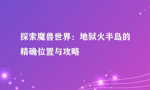 探索魔兽世界：地狱火半岛的精确位置与攻略