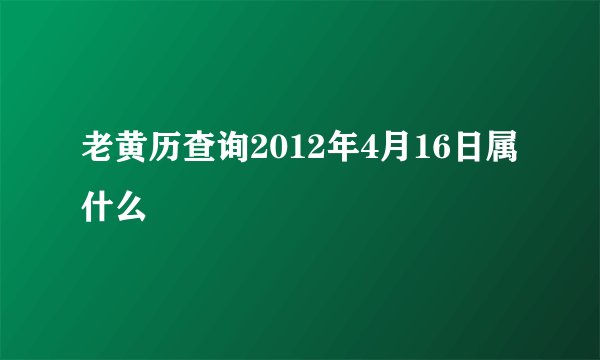 老黄历查询2012年4月16日属什么