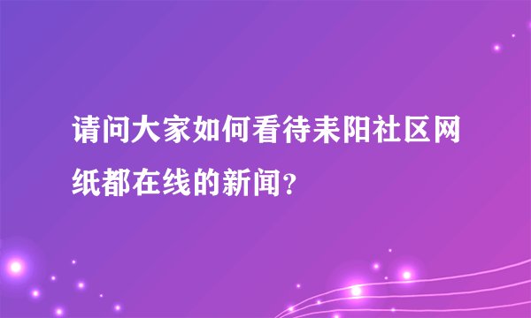 请问大家如何看待耒阳社区网纸都在线的新闻？