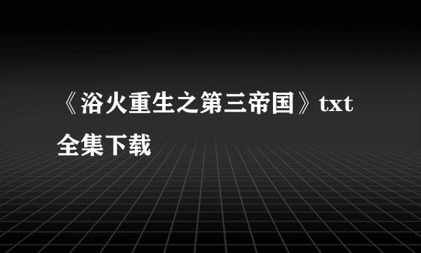 《浴火重生之第三帝国》txt全集下载