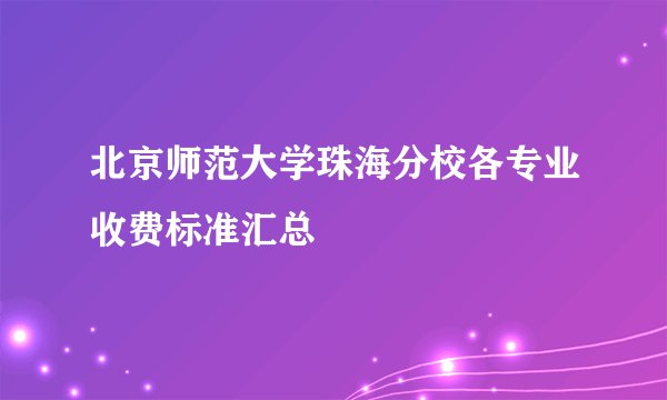 北京师范大学珠海分校各专业收费标准汇总
