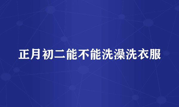正月初二能不能洗澡洗衣服