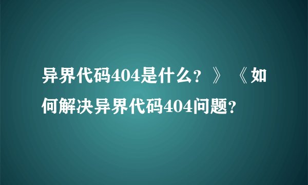 异界代码404是什么？》 《如何解决异界代码404问题？