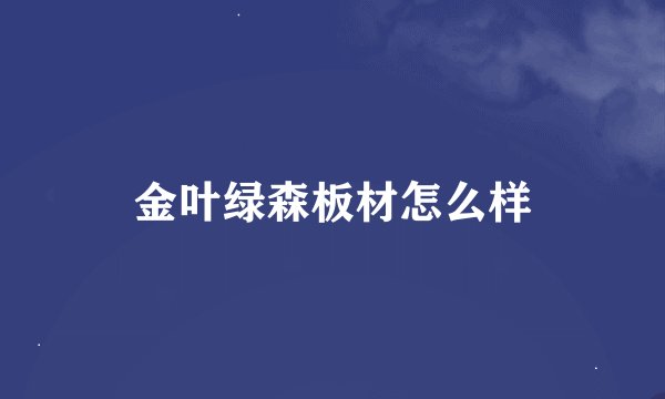 金叶绿森板材怎么样