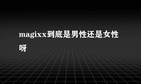 magixx到底是男性还是女性呀