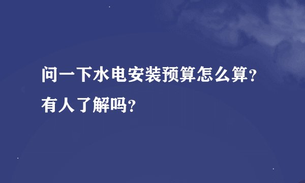 问一下水电安装预算怎么算？有人了解吗？