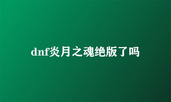 dnf炎月之魂绝版了吗