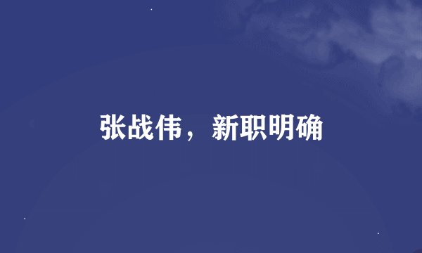 张战伟，新职明确