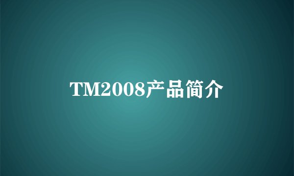 TM2008产品简介