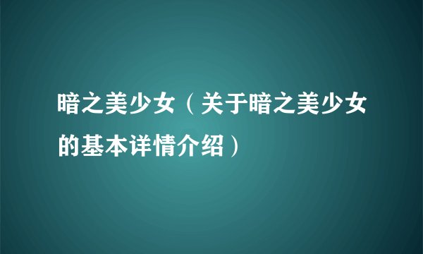 暗之美少女（关于暗之美少女的基本详情介绍）