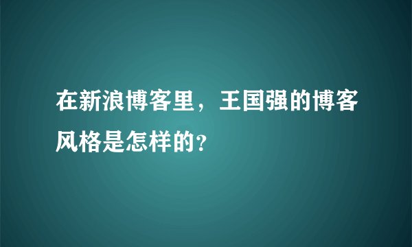 在新浪博客里，王国强的博客风格是怎样的？