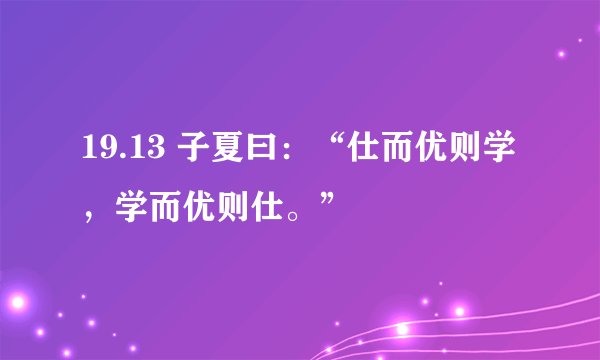 19.13 子夏曰：“仕而优则学，学而优则仕。”