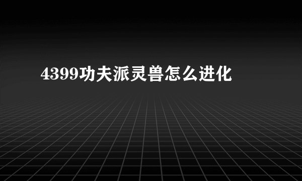4399功夫派灵兽怎么进化