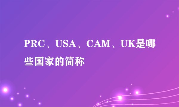 PRC、USA、CAM、UK是哪些国家的简称
