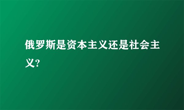 俄罗斯是资本主义还是社会主义?