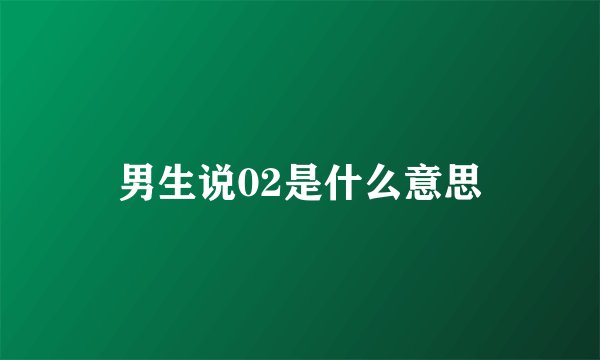 男生说02是什么意思