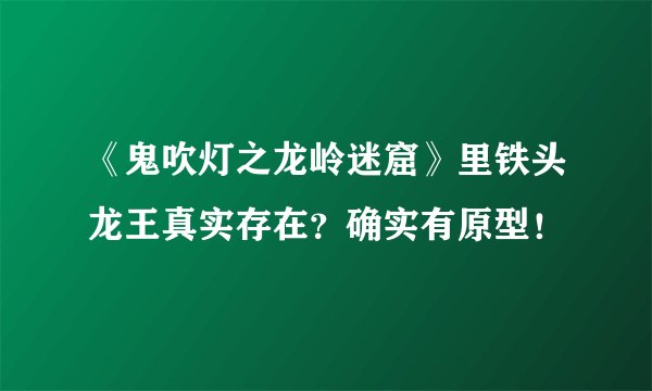 《鬼吹灯之龙岭迷窟》里铁头龙王真实存在？确实有原型！